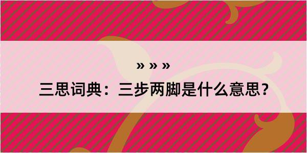 三思词典：三步两脚是什么意思？