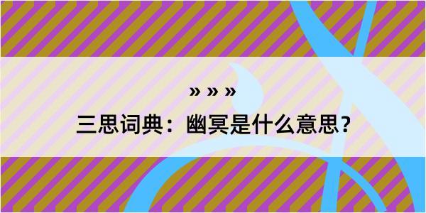 三思词典：幽冥是什么意思？