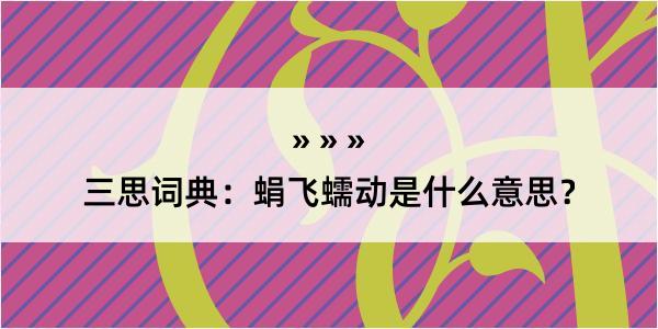 三思词典：蜎飞蠕动是什么意思？