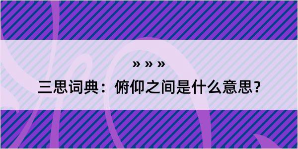 三思词典：俯仰之间是什么意思？