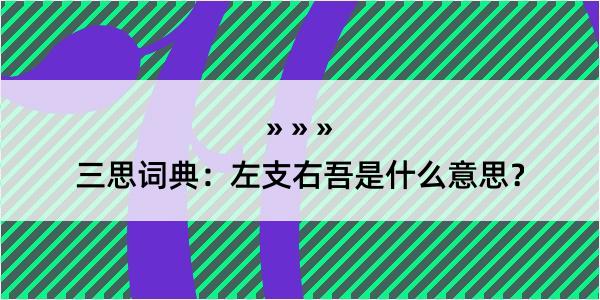 三思词典：左支右吾是什么意思？