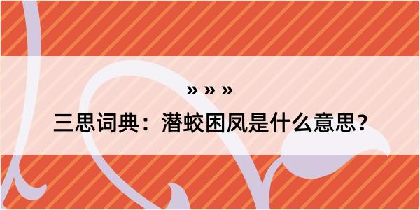 三思词典：潜蛟困凤是什么意思？