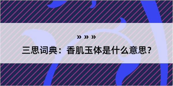 三思词典：香肌玉体是什么意思？