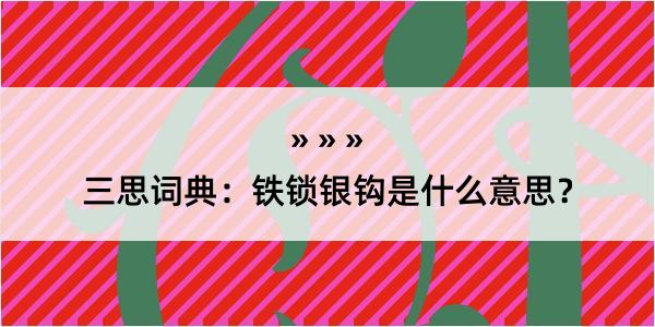 三思词典：铁锁银钩是什么意思？