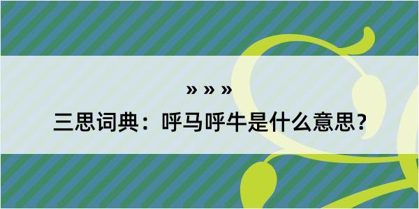 三思词典：呼马呼牛是什么意思？