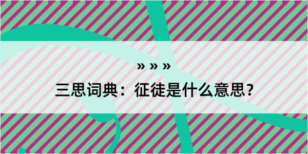 三思词典：征徒是什么意思？