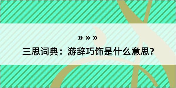 三思词典：游辞巧饰是什么意思？