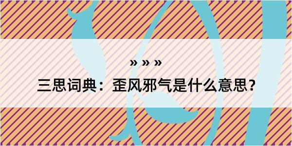 三思词典：歪风邪气是什么意思？