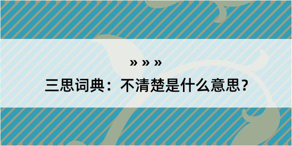 三思词典：不清楚是什么意思？