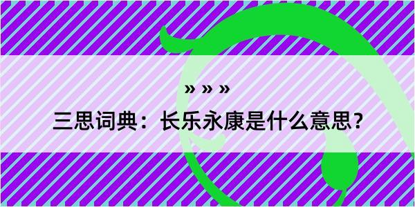 三思词典：长乐永康是什么意思？