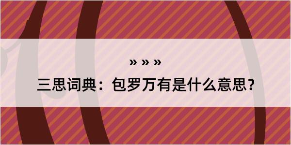 三思词典：包罗万有是什么意思？