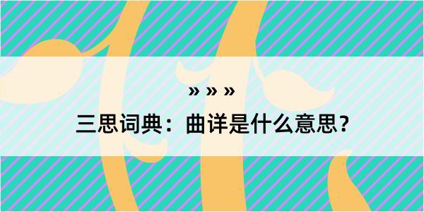 三思词典：曲详是什么意思？