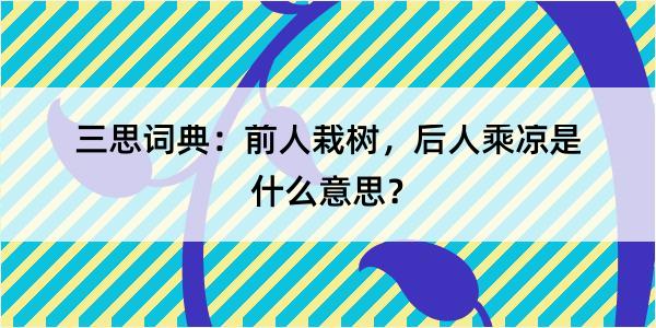 三思词典：前人栽树，后人乘凉是什么意思？