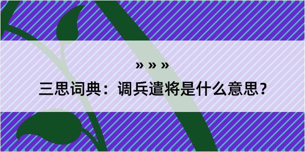 三思词典：调兵遣将是什么意思？