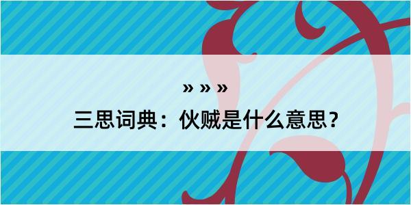 三思词典：伙贼是什么意思？