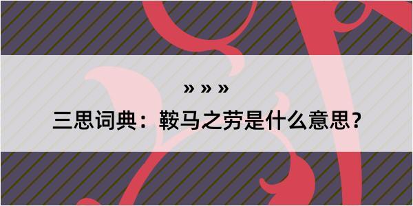 三思词典：鞍马之劳是什么意思？