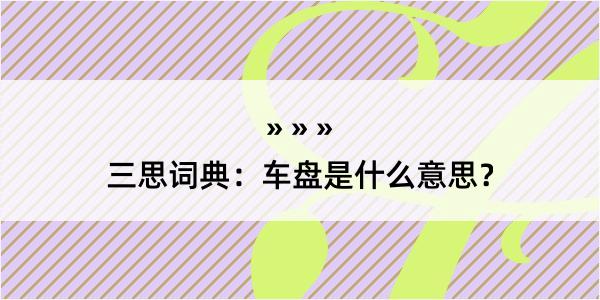 三思词典：车盘是什么意思？