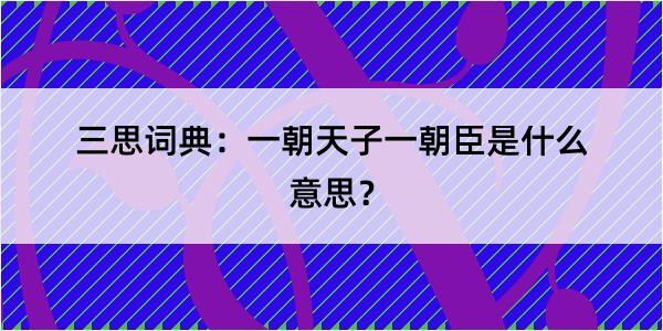 三思词典：一朝天子一朝臣是什么意思？