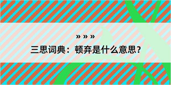 三思词典：顿弃是什么意思？