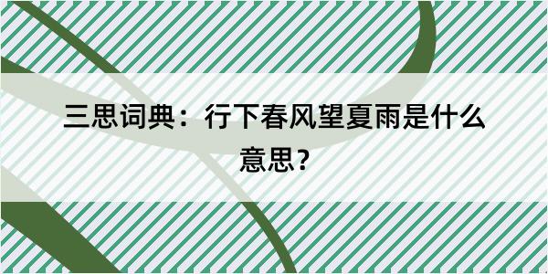 三思词典：行下春风望夏雨是什么意思？