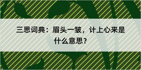 三思词典：眉头一皱，计上心来是什么意思？