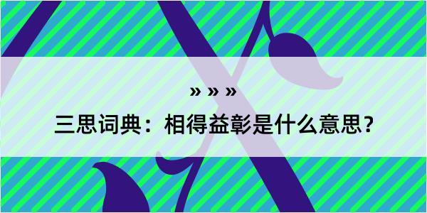 三思词典：相得益彰是什么意思？