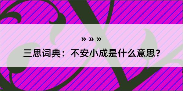 三思词典：不安小成是什么意思？