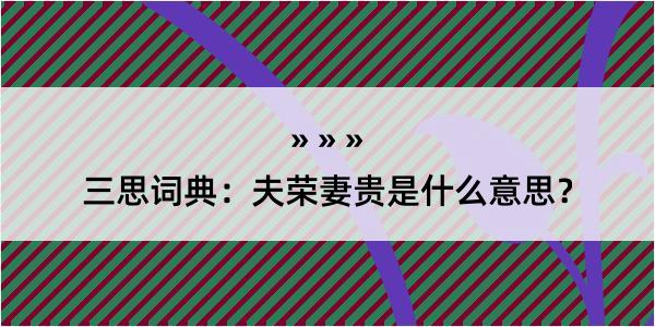 三思词典：夫荣妻贵是什么意思？