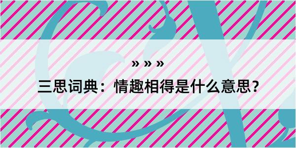 三思词典：情趣相得是什么意思？