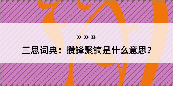 三思词典：攒锋聚镝是什么意思？