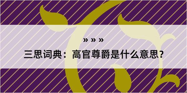 三思词典：高官尊爵是什么意思？