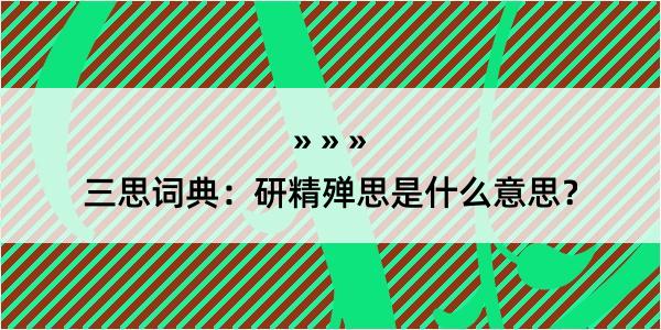 三思词典：研精殚思是什么意思？