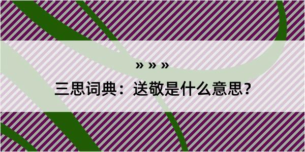 三思词典：送敬是什么意思？