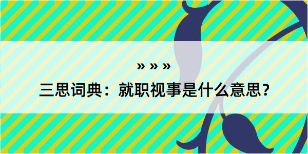 三思词典：就职视事是什么意思？