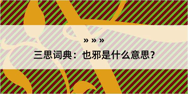 三思词典：也邪是什么意思？