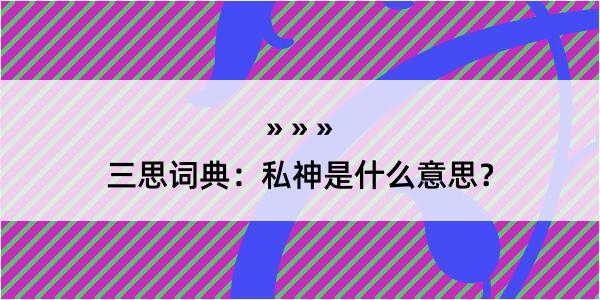 三思词典：私神是什么意思？