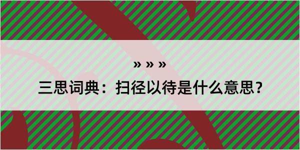 三思词典：扫径以待是什么意思？