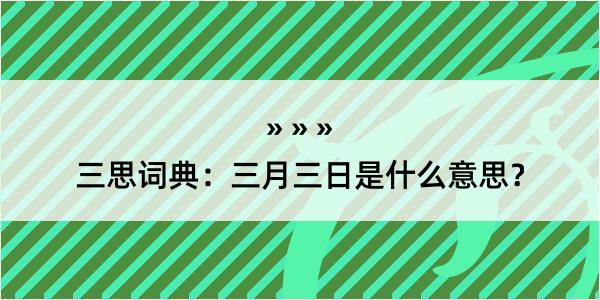 三思词典：三月三日是什么意思？