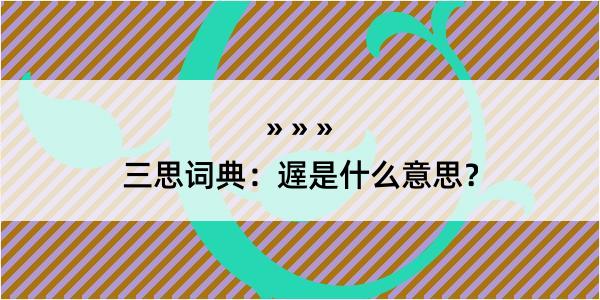 三思词典：遟是什么意思？