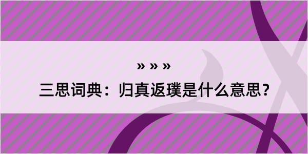 三思词典：归真返璞是什么意思？