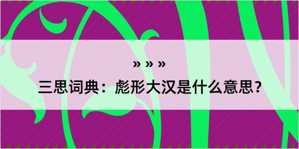 三思词典：彪形大汉是什么意思？