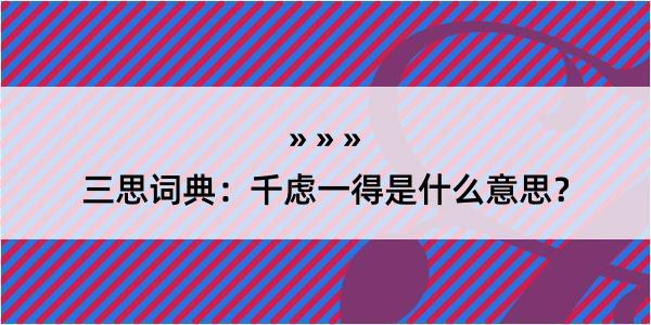 三思词典：千虑一得是什么意思？