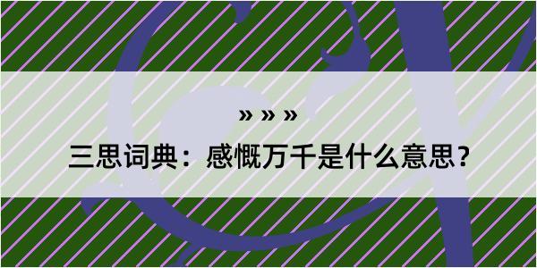 三思词典：感慨万千是什么意思？