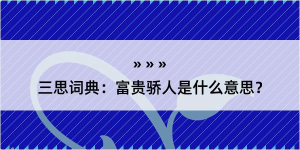 三思词典：富贵骄人是什么意思？