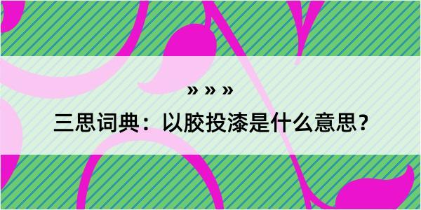 三思词典：以胶投漆是什么意思？