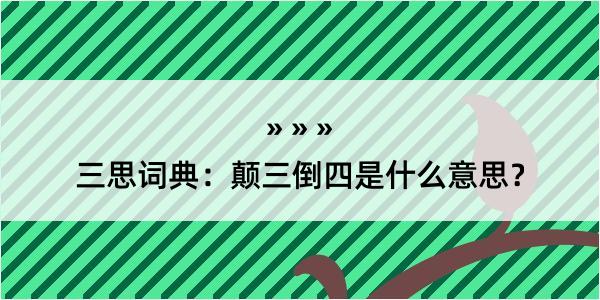 三思词典：颠三倒四是什么意思？