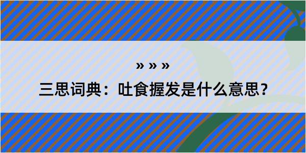 三思词典：吐食握发是什么意思？