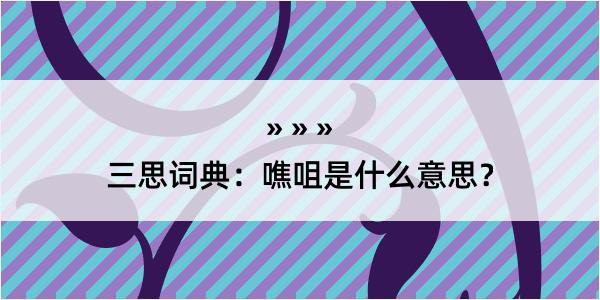 三思词典：噍咀是什么意思？