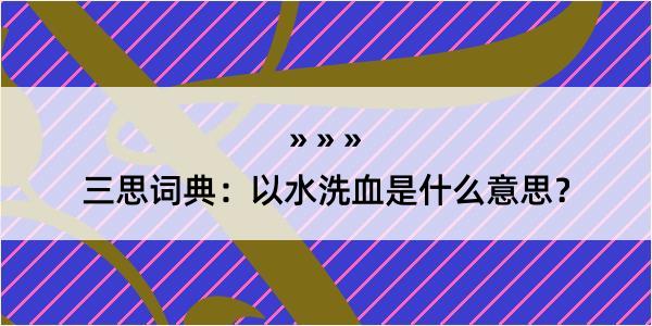 三思词典：以水洗血是什么意思？