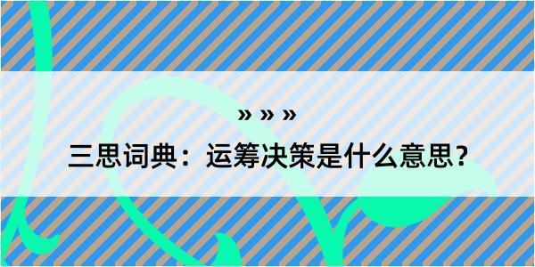 三思词典：运筹决策是什么意思？